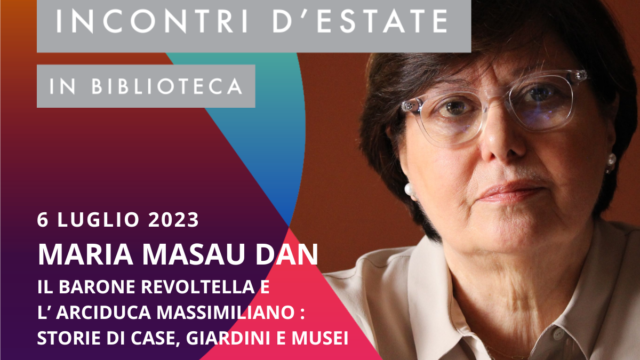 Maria Masau Dan. Il barone Revoltella e l’Arciduca Massimiliano: storie di casa, giardini e musei – Giovedì 6 luglio – Conferenza d’arte